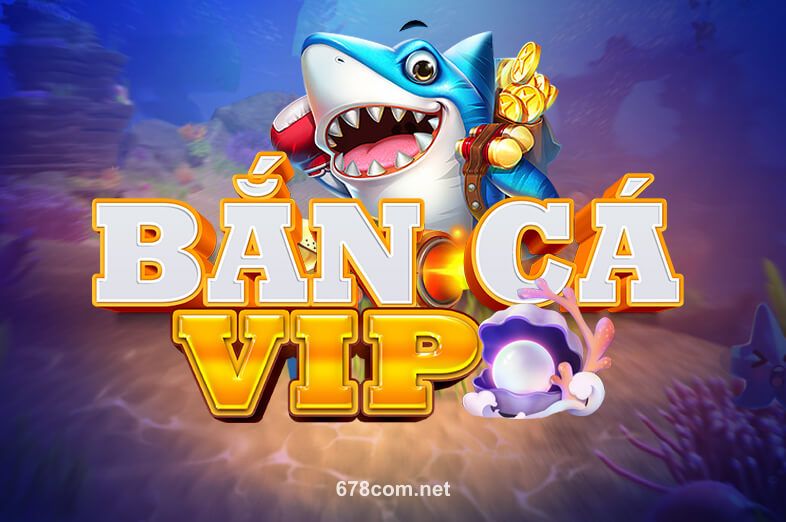 Bắn Cá VIP tại win678 – Giải trí đỉnh cao mỗi ngày